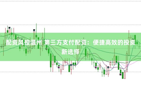配资风控温州 第三方支付配资：便捷高效的投资新选择
