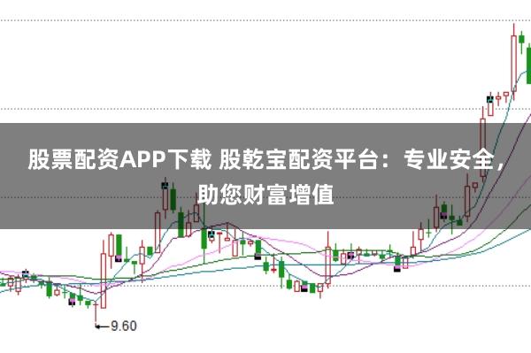 股票配资APP下载 股乾宝配资平台：专业安全，助您财富增值