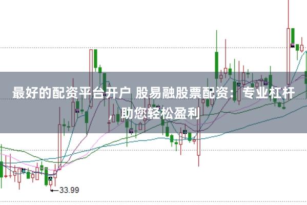 最好的配资平台开户 股易融股票配资：专业杠杆，助您轻松盈利
