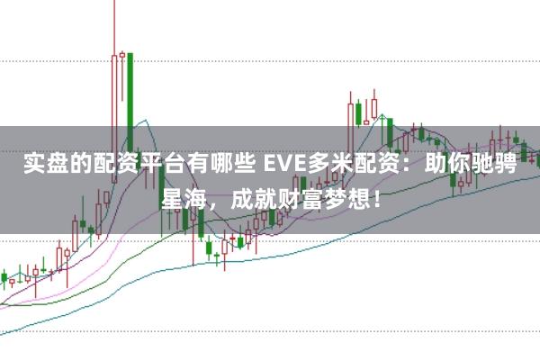 实盘的配资平台有哪些 EVE多米配资：助你驰骋星海，成就财富梦想！