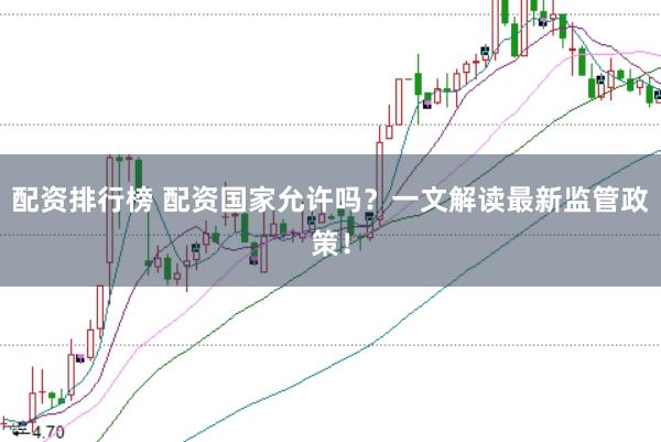 配资排行榜 配资国家允许吗?一文解读最新监管政策!