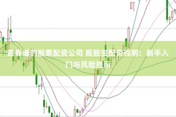 最靠谱的股票配资公司 股股宝配资说明：新手入门与风险提示