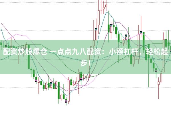配资炒股爆仓 一点点九八配资:小额杠杆,轻松起步!