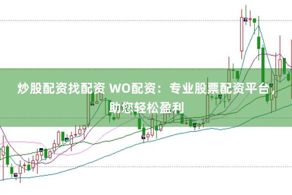 炒股配资找配资 WO配资:专业股票配资平台,助您轻松盈利