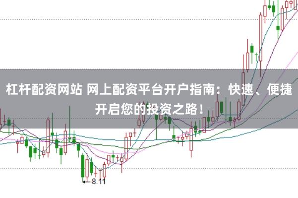 杠杆配资网站 网上配资平台开户指南：快速、便捷开启您的投资之路！
