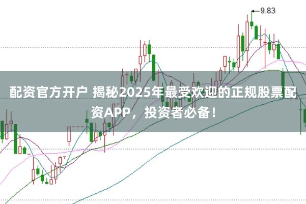 配资官方开户 揭秘2025年最受欢迎的正规股票配资APP，投资者必备！