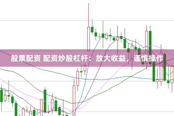 股票配资 配资炒股杠杆：放大收益，谨慎操作