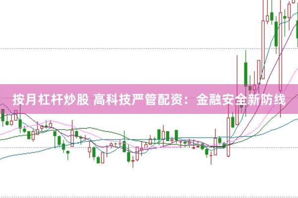 按月杠杆炒股 高科技严管配资：金融安全新防线
