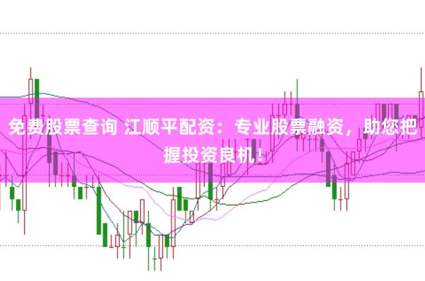 免费股票查询 江顺平配资：专业股票融资，助您把握投资良机！