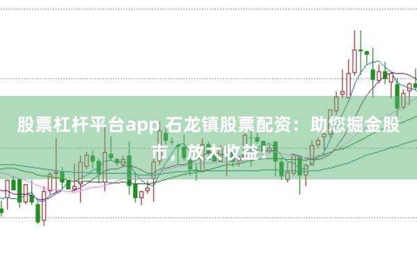 股票杠杆平台app 石龙镇股票配资：助您掘金股市，放大收益！