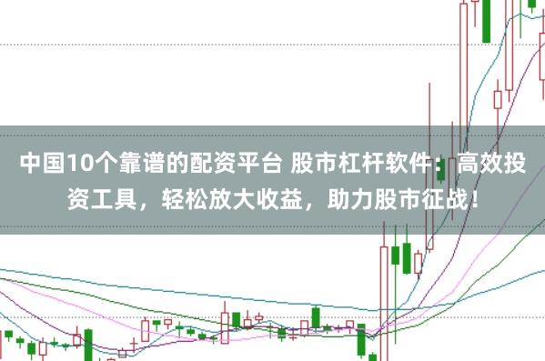 中国10个靠谱的配资平台 股市杠杆软件：高效投资工具，轻松放大收益，助力股市征战！