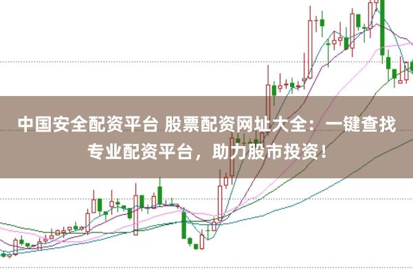 中国安全配资平台 股票配资网址大全:一键查找专业配资平台,助力股市投资!