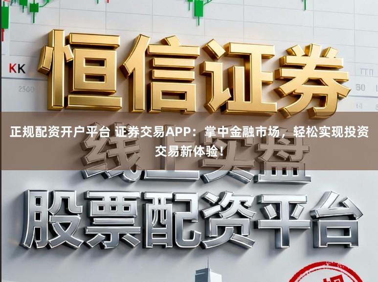 正规配资开户平台 证券交易APP：掌中金融市场，轻松实现投资交易新体验！