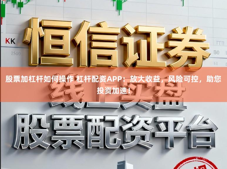 股票加杠杆如何操作 杠杆配资APP：放大收益，风险可控，助您投资加速！