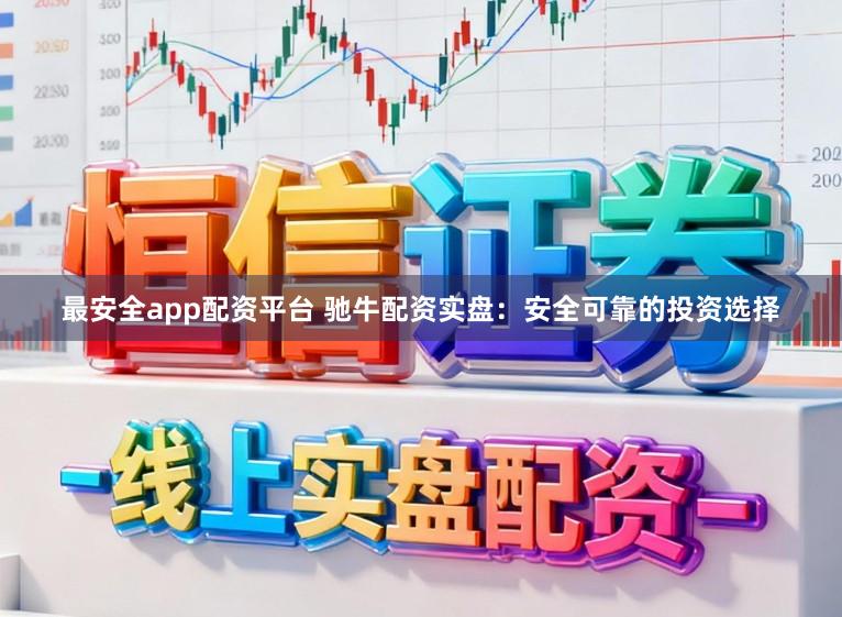 最安全app配资平台 驰牛配资实盘:安全可靠的投资选择