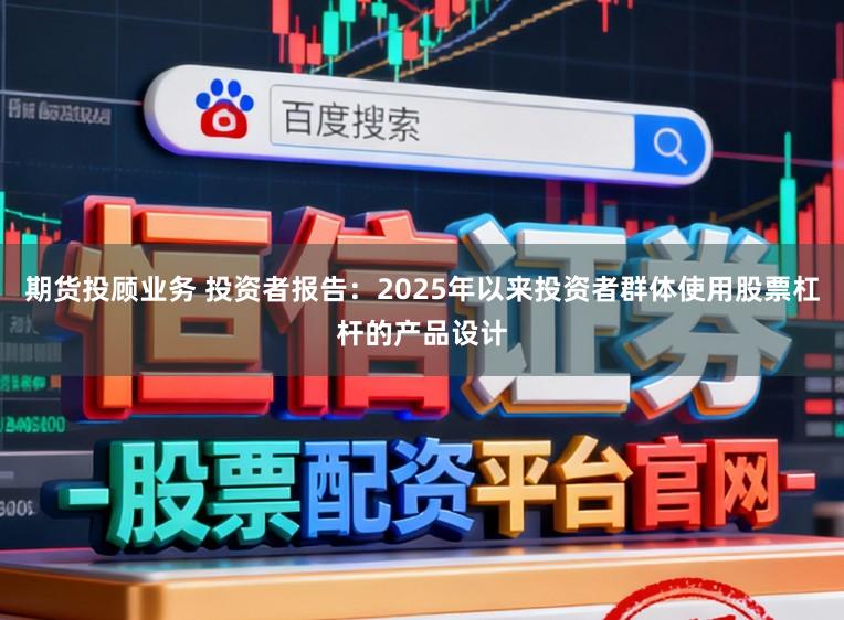 期货投顾业务 投资者报告：2025年以来投资者群体使用股票杠杆的产品设计