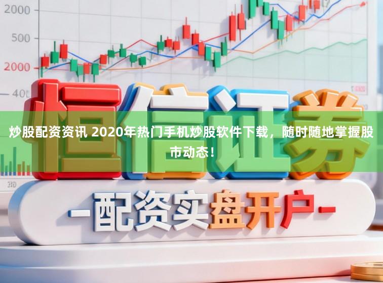 炒股配资资讯 2020年热门手机炒股软件下载，随时随地掌握股市动态！
