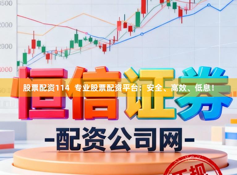 股票配资114  专业股票配资平台：安全、高效、低息！