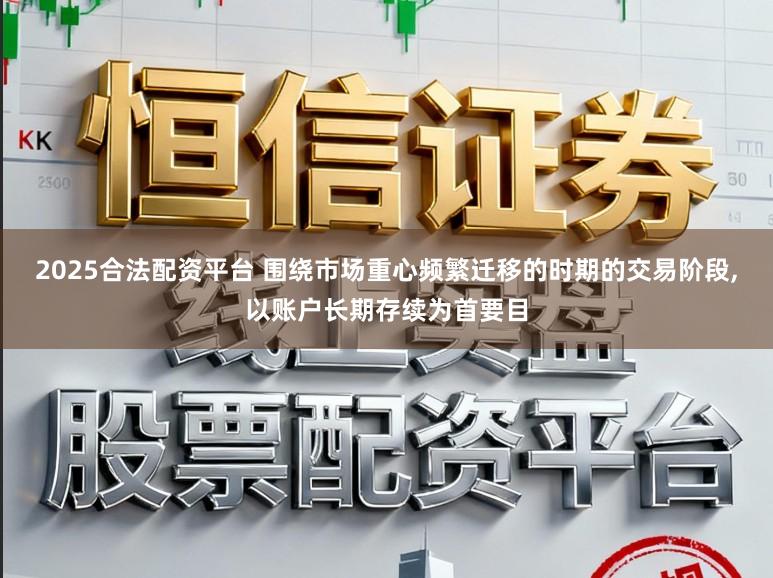 2025合法配资平台 围绕市场重心频繁迁移的时期的交易阶段,以账户长期存续为首要目