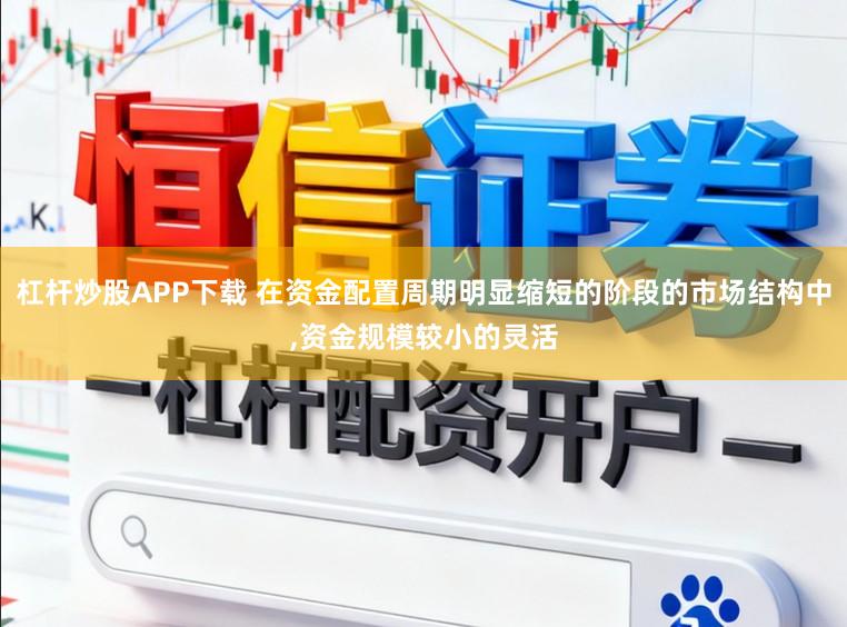 杠杆炒股APP下载 在资金配置周期明显缩短的阶段的市场结构中,资金规模较小的灵活