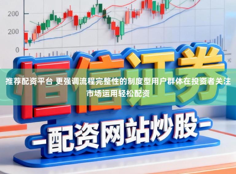 推荐配资平台 更强调流程完整性的制度型用户群体在投资者关注市场运用轻松配资