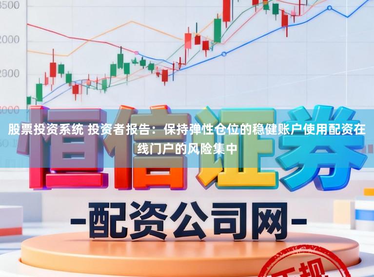 股票投资系统 投资者报告：保持弹性仓位的稳健账户使用配资在线门户的风险集中