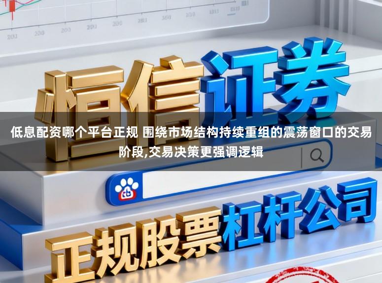 低息配资哪个平台正规 围绕市场结构持续重组的震荡窗口的交易阶段，交易决策更强调逻辑