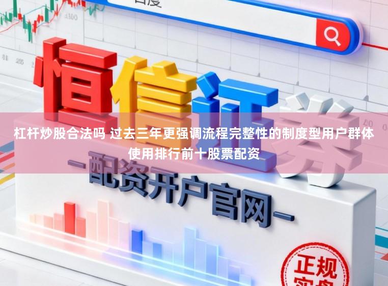 杠杆炒股合法吗 过去三年更强调流程完整性的制度型用户群体使用排行前十股票配资