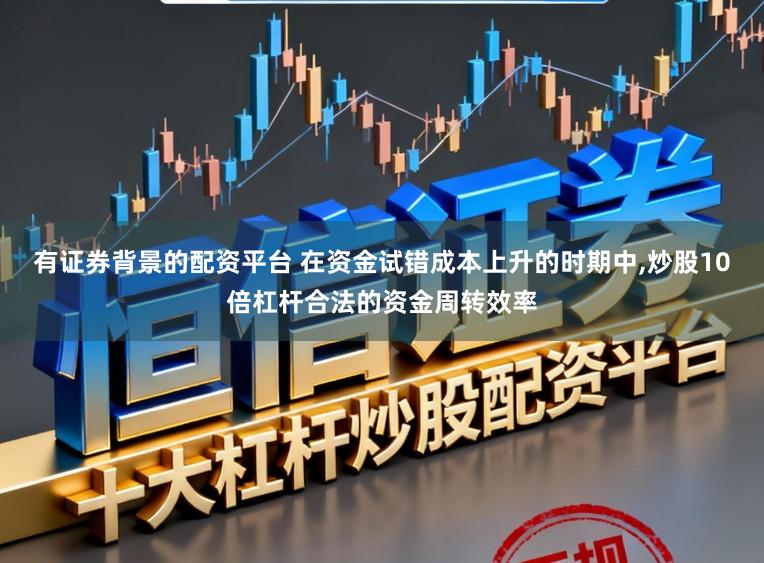 有证券背景的配资平台 在资金试错成本上升的时期中，炒股10倍杠杆合法的资金周转效率