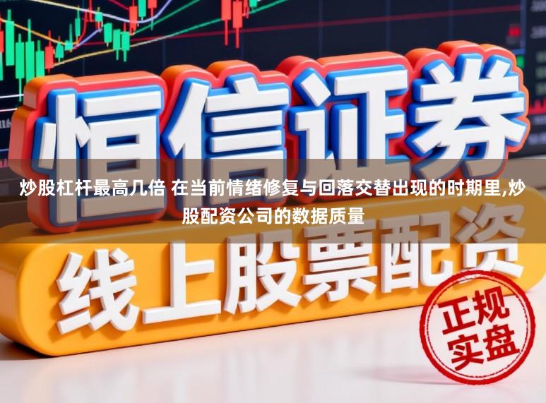 炒股杠杆最高几倍 在当前情绪修复与回落交替出现的时期里，炒股配资公司的数据质量