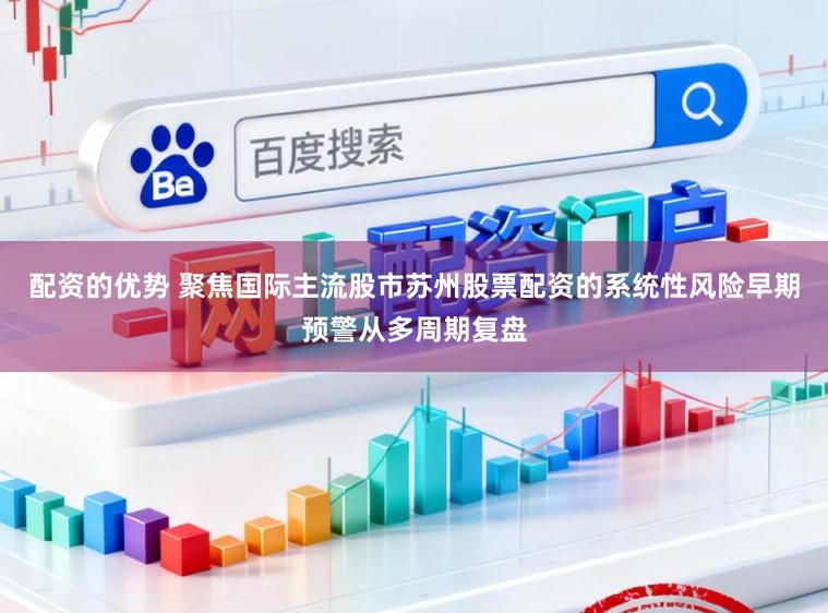 配资的优势 聚焦国际主流股市苏州股票配资的系统性风险早期预警从多周期复盘