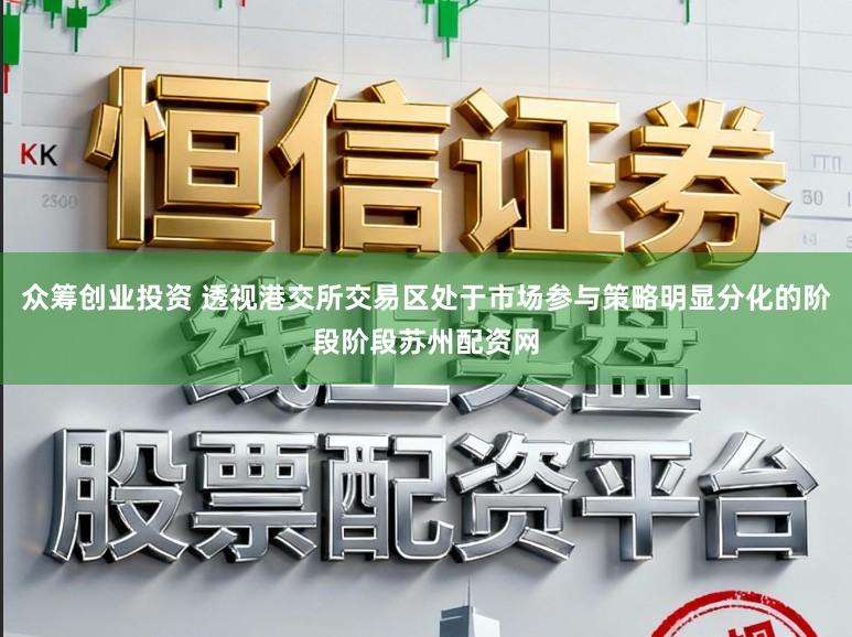 众筹创业投资 透视港交所交易区处于市场参与策略明显分化的阶段阶段苏州配资网