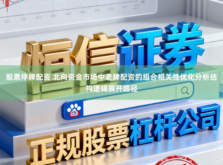 股票停牌配资 北向资金市场中老牌配资的组合相关性优化分析结构逻辑展开路径