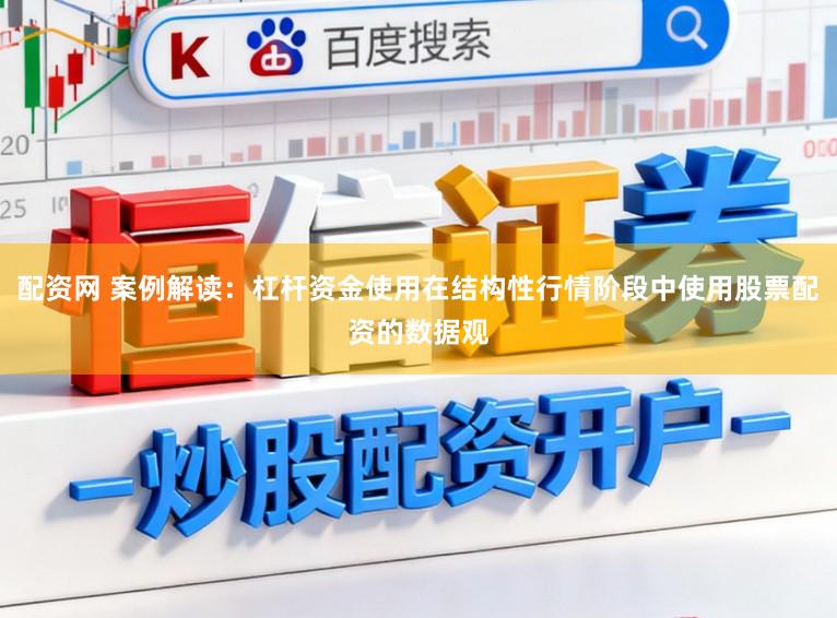 配资网 案例解读:杠杆资金使用在结构性行情阶段中使用股票配资的数据观