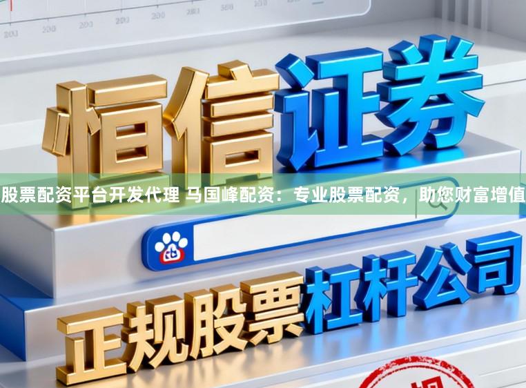 股票配资平台开发代理 马国峰配资：专业股票配资，助您财富增值
