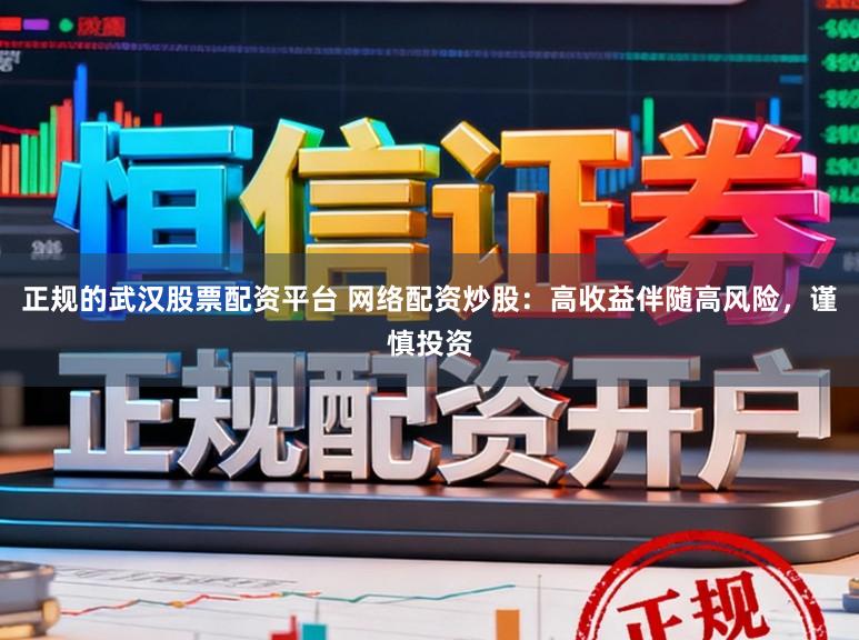 正规的武汉股票配资平台 网络配资炒股:高收益伴随高风险,谨慎投资