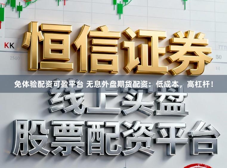 免体验配资可盈平台 无息外盘期货配资:低成本,高杠杆!