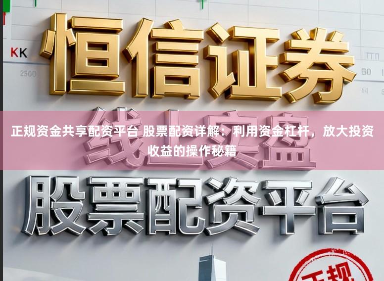 正规资金共享配资平台 股票配资详解:利用资金杠杆,放大投资收益的操作秘籍
