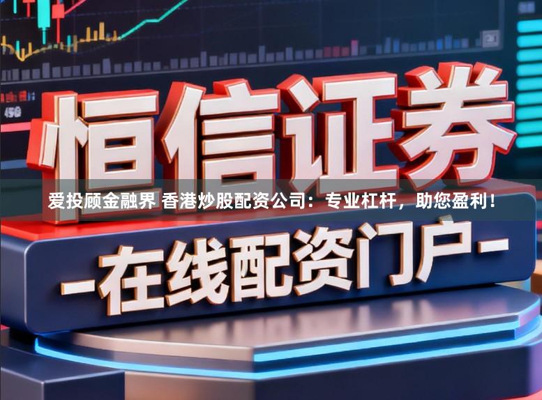 爱投顾金融界 香港炒股配资公司:专业杠杆,助您盈利!