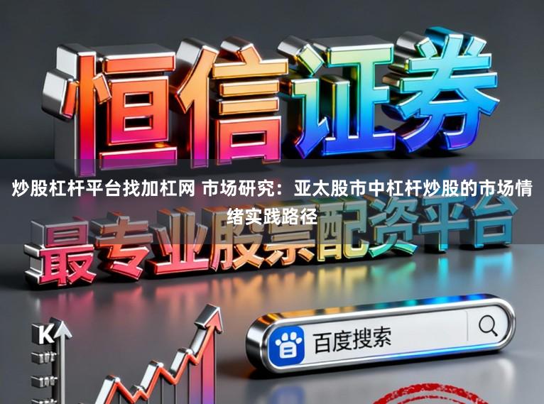 炒股杠杆平台找加杠网 市场研究：亚太股市中杠杆炒股的市场情绪实践路径