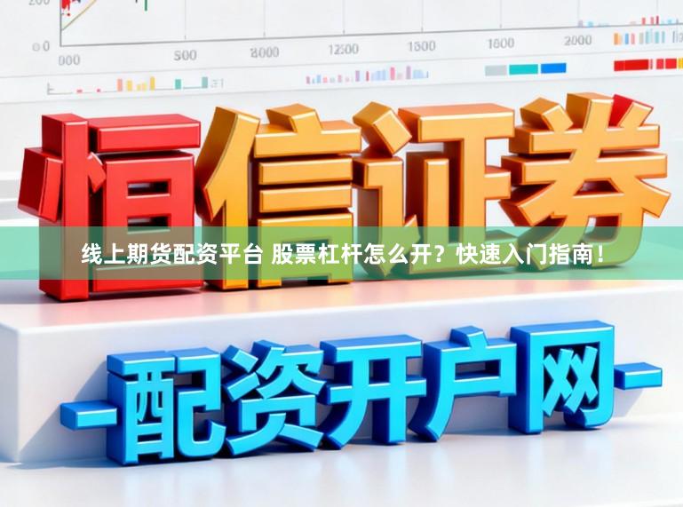 线上期货配资平台 股票杠杆怎么开?快速入门指南!