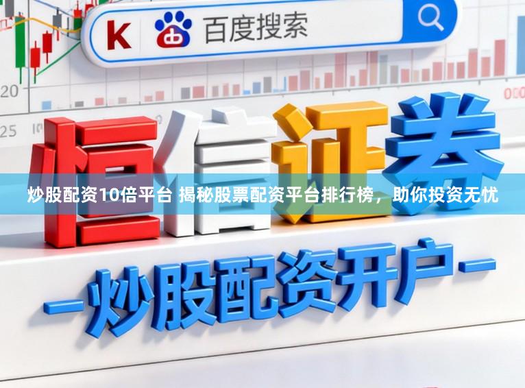 炒股配资10倍平台 揭秘股票配资平台排行榜，助你投资无忧