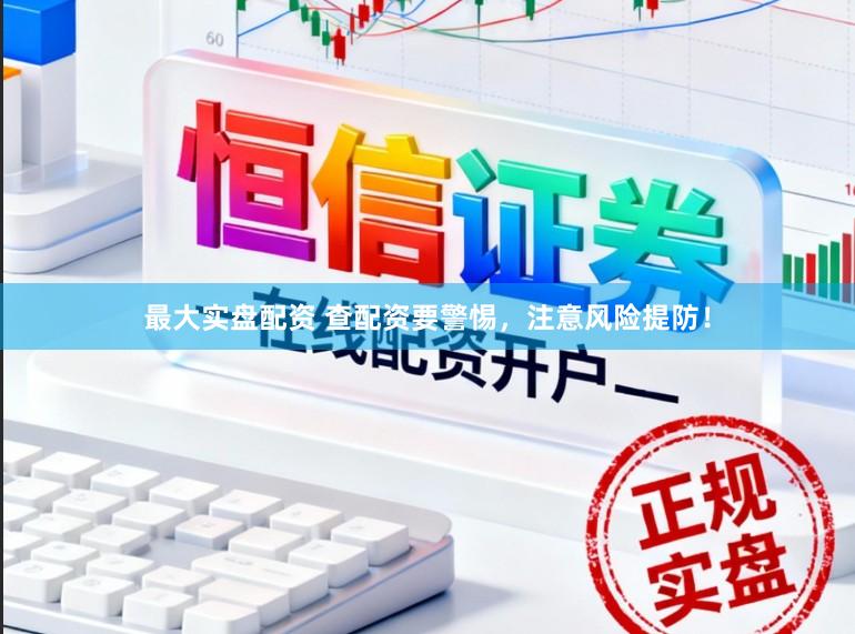 最大实盘配资 查配资要警惕，注意风险提防！
