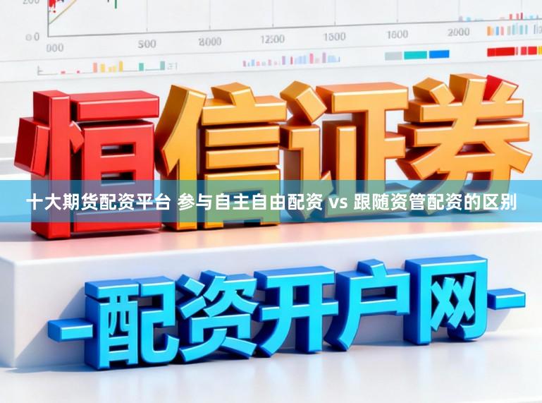 十大期货配资平台 参与自主自由配资 vs 跟随资管配资的区别