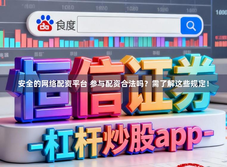 安全的网络配资平台 参与配资合法吗?需了解这些规定!