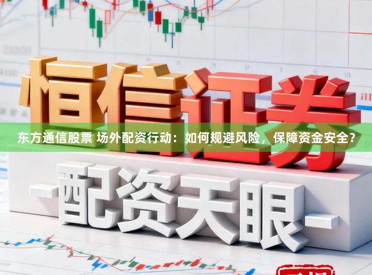 东方通信股票 场外配资行动：如何规避风险，保障资金安全？