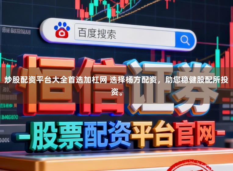 炒股配资平台大全首选加杠网 选择杨方配资，助您稳健股配所投资。