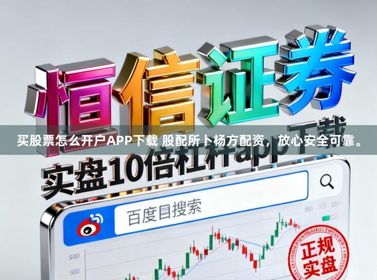 买股票怎么开户APP下载 股配所卜杨方配资,放心安全可靠。