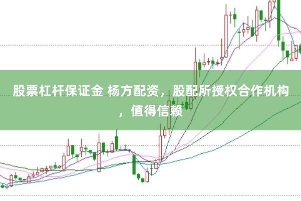 股票杠杆保证金 杨方配资，股配所授权合作机构，值得信赖