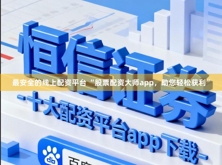 最安全的线上配资平台 “股票配资大师app，助您轻松获利”
